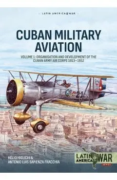 Cuban Military Aviation Volume 1: Organisation and Development of the Cuban Army Air Corps 1913-1952