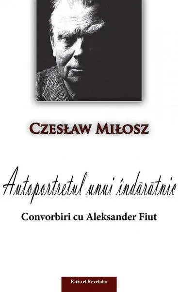Autoportretul unui îndărătnic. Convorbiri cu Aleksander Fiut - Paperback brosat - Czeslaw Milosz