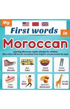My First Words in Moroccan: Learning Moroccan Arabic (Darija) for children More than 100 words translated from English and presented by topic: A b