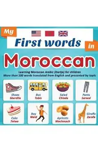 My First Words in Moroccan: Learning Moroccan Arabic (Darija) for children More than 100 words translated from English and presented by topic: A b