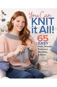 You Can Knit It All: 65 Easy Hats, Shawls, Pullovers, Blankets & More