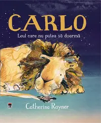 Carlo, leul care nu putea să doarmă - Hardcover - Catherine Rayner