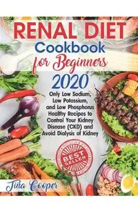 Renal Diet Cookbook for Beginners 2020: Only Low Sodium, Low Potassium, and Low Phosphorus Healthy Recipes to Control Your Kidney Disease (CKD) and Av