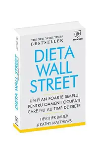 Dieta Wall Street. Un plan foarte simplu pentru oamenii ocupaţi care nu au timp de diete - Hardcover - Kathy Matthews, Heather Bauer