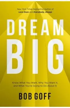 Dream Big: Know What You Want, Why You Want It, and What You're Going to Do about It