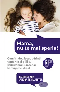 Mamă, nu te mai speria! Cum își depășesc părinții temerile și grijile, îndrumându-și copiii în chip conștient
