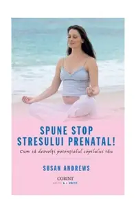 Spune STOP stresului prenatal! Cum să dezvolţi potenţialul copilului tău - Paperback brosat - Susan Andrews