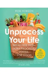 Unprocess Your Life: Break Free from Ultra-Processed Foods for Good