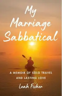 My Marriage Sabbatical: A Memoir of Solo Travel and Lasting Love