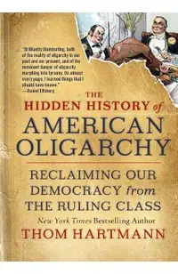 The Hidden History of American Oligarchy: Reclaiming Our Democracy from the Ruling Class