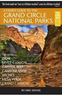A Family Guide to the Grand Circle National Parks: Covering Zion, Bryce Canyon, Capitol Reef, Canyonlands, Arches, Mesa Verde, Grand Canyon