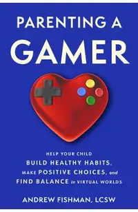 Parenting a Gamer: Help Your Child Build Healthy Habits, Make Positive Choices, and Find Balance in Virtual Worlds