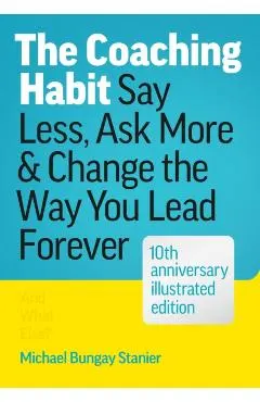 The Coaching Habit: Say Less, Ask More, and Change the Way You Lead Forever (10th Anniversary Illustrated Edition)