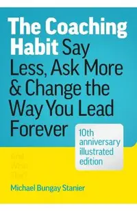 The Coaching Habit: Say Less, Ask More, and Change the Way You Lead Forever (10th Anniversary Illustrated Edition)