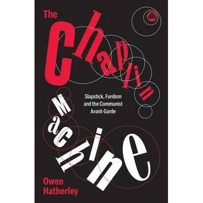 The Chaplin Machine Slapstick, Fordism and the Communist Avant-Garde