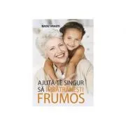 Ajuta-te singur sa imbatranesti frumos