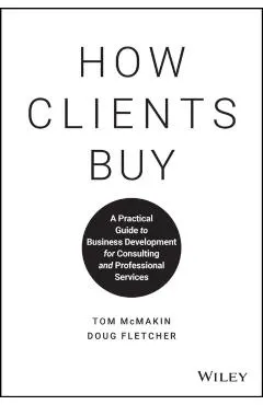 How Clients Buy: A Practical Guide to Business Development for Consulting and Professional Services