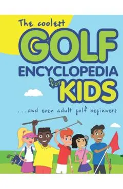 The Coolest Golf Encyclopedia for Kids...: and even Adult Golf Beginners