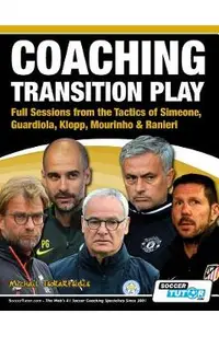 Coaching Transition Play - Full Sessions from the Tactics of Simeone, Guardiola, Klopp, Mourinho & Ranieri