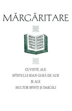 Margaritare. Cuvinte ale Sfintului Ioan Gura de Aur si ale multor Sfinti si Dascali