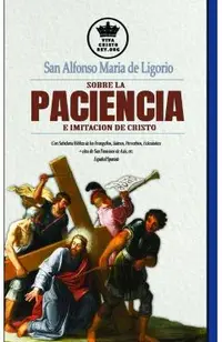 San Alfonso Maria de Ligorio sobre la Paciencia e Imitación de Cristo, con Sabiduría Bíblica de los Evangelios, Salmos, Proverbios, Eclesiástico + cit