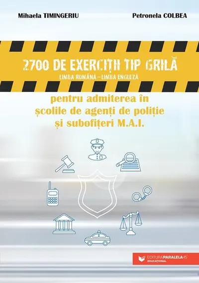 2700 de exerciţii tip grilă (limba română – limba engleză) pentru admiterea în şcolile de agenţi de poliţie şi subofiţeri M.A.I. - Paperback brosat - Mihaela Timingeriu, Petronela Colbea