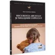 Recurenta abuzului si neglijarii copilului: analiza riscurilor si factorilor determinanti din perspectiva teoretica si aplicativa