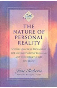 The Nature of Personal Reality: Specific, Practical Techniques for Solving Everyday Problems and Enriching the Life You Know
