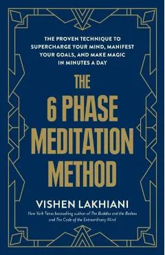 The 6 Phase Meditation Method: The Proven Technique to Supercharge Your Mind, Manifest Your Goals, and Make Magic in Minutes a Day