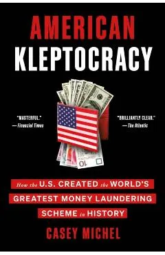 American Kleptocracy: How the U.S. Created the World's Greatest Money Laundering Scheme in History