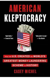 American Kleptocracy: How the U.S. Created the World's Greatest Money Laundering Scheme in History