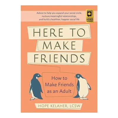 Here to Make Friends: How to Make Friends as an Adult: Advice to Help You Expand Your Social Circle, Nurture Meaningful Relationships, and Build a Healthier, Happier Social Life