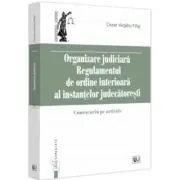Organizare Judiciara - Regulamentul de ordine interioara al instantelor judecatoresti. Comentariu pe articole