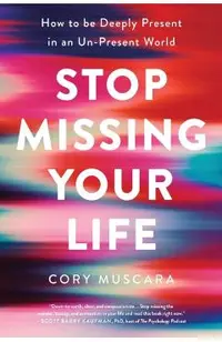 Stop Missing Your Life: How to Be Deeply Present in an Un-Present World