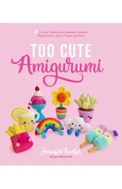 Too Cute Amigurumi: 30 Crochet Patterns for Adorable Animals, Playful Plants, Sweet Treats and More