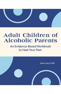 Adult Children of Alcoholic Parents: An Evidence-Based Workbook to Heal Your Past