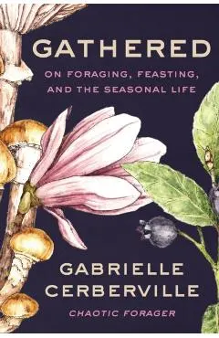 Gathered: On Foraging, Feasting, and the Seasonal Life