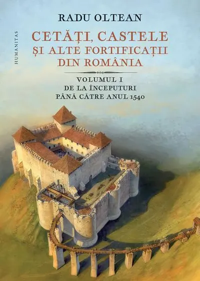 Cetăți, castele și alte fortificații din România. De la începuturi până către anul 1540 (Vol. 1) - Hardcover - Radu Oltean