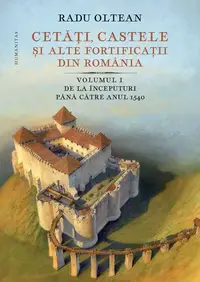 Cetăți, castele și alte fortificații din România. De la începuturi până către anul 1540 (Vol. 1) - Hardcover - Radu Oltean