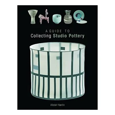 A Guide To Collecting Contemporary Ceramics, Alistair Hawtin