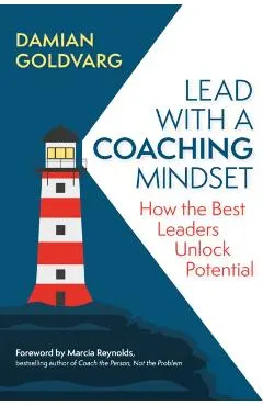 Lead with a Coaching Mindset: How the Best Leaders Unlock Potential
