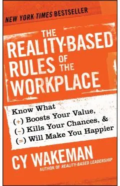 The Reality-Based Rules of the Workplace: Know What Boosts Your Value, Kills Your Chances, & Will Make You Happier