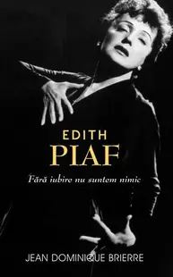 Edith Piaf. Fără iubire suntem nimic - Hardcover - Jean-Dominique Brierre