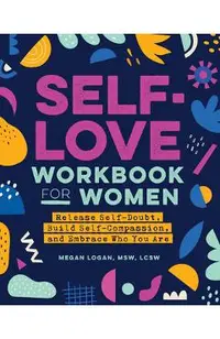 Self-Love Workbook for Women: Release Self-Doubt, Build Self-Compassion, and Embrace Who You Are
