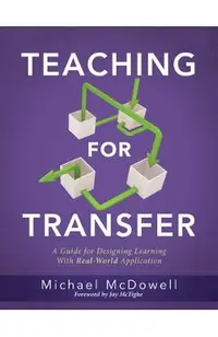 Teaching for Transfer: A Guide for Designing Learning with Real-World Application (a Guide to Instructional Strategies That Build Transferabl