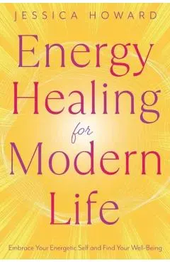 Energy Healing for Modern Life: Embrace Your Energetic Self and Find Your Well-Being