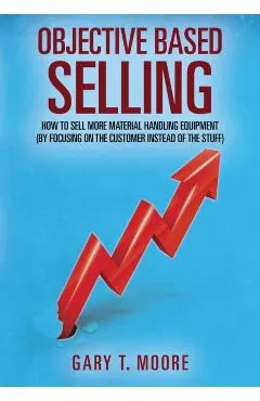 Objective Based Selling: How to sell more material handling equipment (by focusing on the customer instead of the stuff)