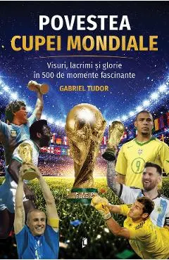 Povestea Cupei Mondiale. Visuri, lacrimi si glorie in 500 de momente fascinante