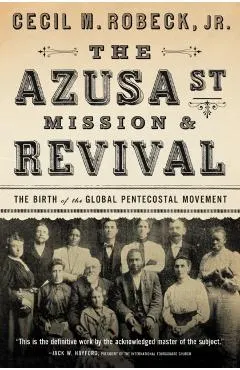 The Azusa Street Mission and Revival: The Birth of the Global Pentecostal Movement