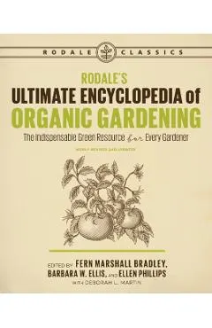 Rodale's Ultimate Encyclopedia of Organic Gardening: The Indispensable Green Resource for Every Gardener